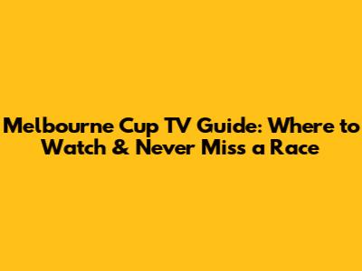 Melbourne Cup TV Guide: Where to Watch & Never Miss a Race