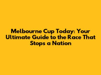 Melbourne Cup Today: Your Ultimate Guide to the Race That Stops a Nation