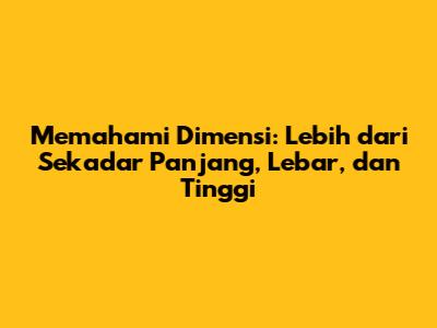 Memahami Dimensi: Lebih dari Sekadar Panjang, Lebar, dan Tinggi