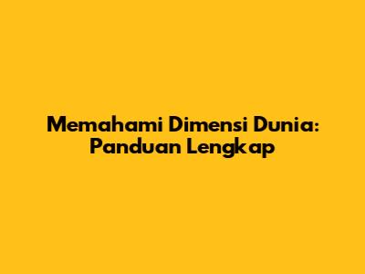Memahami Dimensi Dunia: Panduan Lengkap