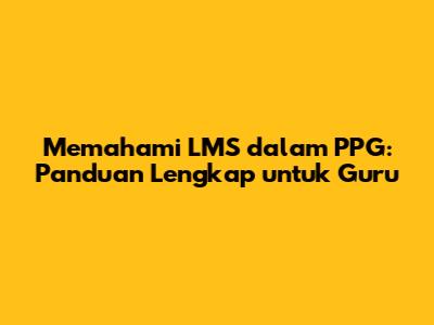 Memahami LMS dalam PPG: Panduan Lengkap untuk Guru