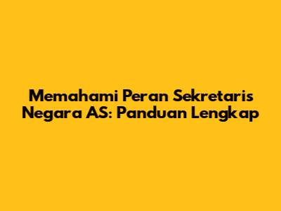 Memahami Peran Sekretaris Negara AS: Panduan Lengkap