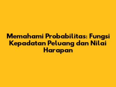 Memahami Probabilitas: Fungsi Kepadatan Peluang dan Nilai Harapan