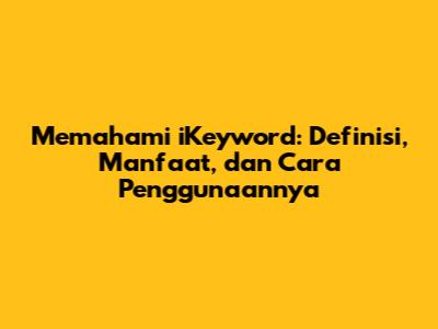 Memahami iKeyword: Definisi, Manfaat, dan Cara Penggunaannya