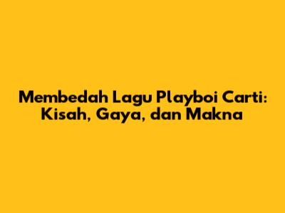 Membedah Lagu Playboi Carti: Kisah, Gaya, dan Makna