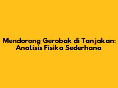 Mendorong Gerobak di Tanjakan: Analisis Fisika Sederhana