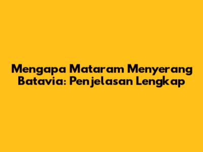 Mengapa Mataram Menyerang Batavia: Penjelasan Lengkap