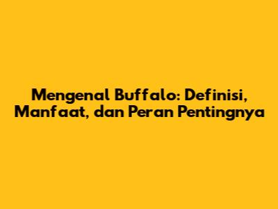 Mengenal Buffalo: Definisi, Manfaat, dan Peran Pentingnya