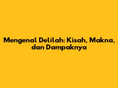 Mengenal Delilah: Kisah, Makna, dan Dampaknya