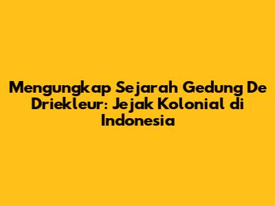 Mengungkap Sejarah Gedung De Driekleur: Jejak Kolonial di Indonesia
