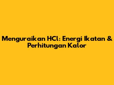 Menguraikan HCl: Energi Ikatan & Perhitungan Kalor