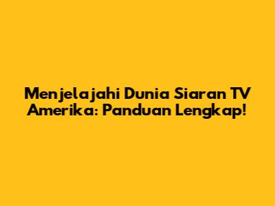 Menjelajahi Dunia Siaran TV Amerika: Panduan Lengkap!