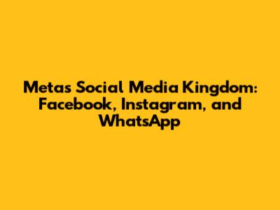 Meta's Social Media Kingdom: Facebook, Instagram, and WhatsApp