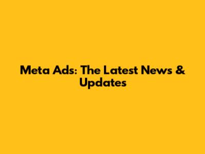 Meta Ads: The Latest News & Updates