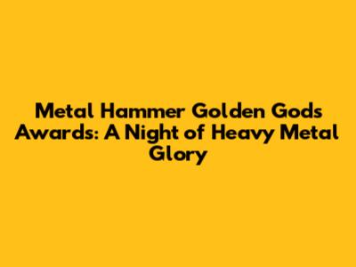 Metal Hammer Golden Gods Awards: A Night of Heavy Metal Glory