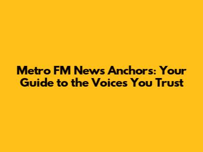 Metro FM News Anchors: Your Guide to the Voices You Trust