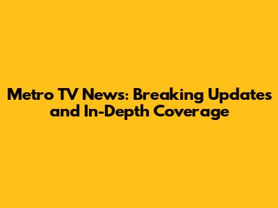 Metro TV News: Breaking Updates and In-Depth Coverage