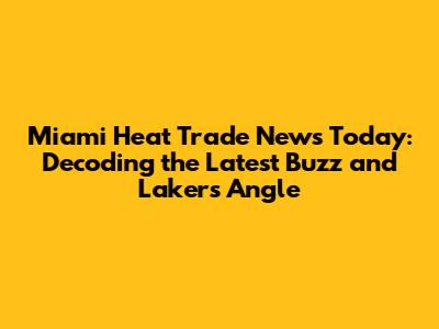 Miami Heat Trade News Today: Decoding the Latest Buzz and Lakers' Angle