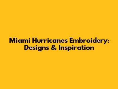 Miami Hurricanes Embroidery: Designs & Inspiration