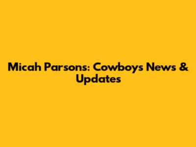 Micah Parsons: Cowboys News & Updates