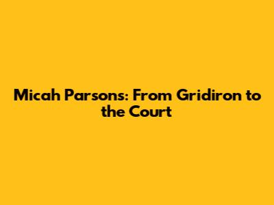 Micah Parsons: From Gridiron to the Court