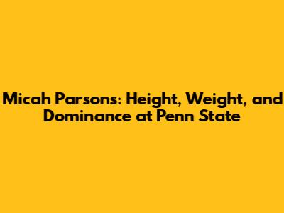 Micah Parsons: Height, Weight, and Dominance at Penn State