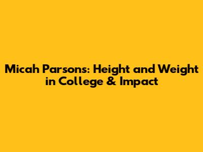 Micah Parsons: Height and Weight in College & Impact