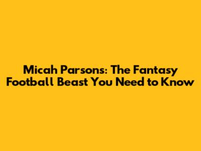 Micah Parsons: The Fantasy Football Beast You Need to Know