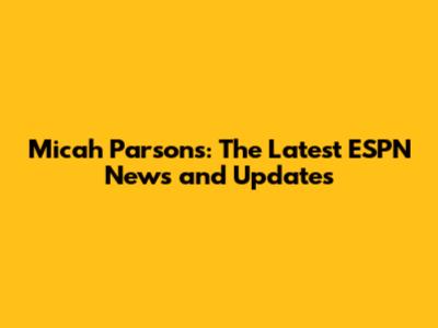 Micah Parsons: The Latest ESPN News and Updates