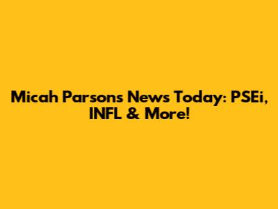 Micah Parsons News Today: PSEi, INFL & More!