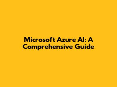 Microsoft Azure AI: A Comprehensive Guide