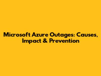 Microsoft Azure Outages: Causes, Impact & Prevention