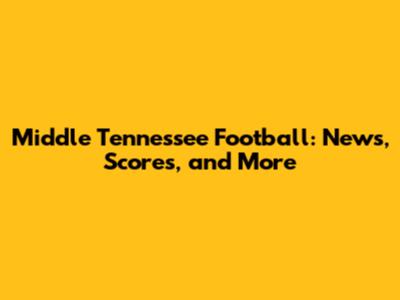 Middle Tennessee Football: News, Scores, and More