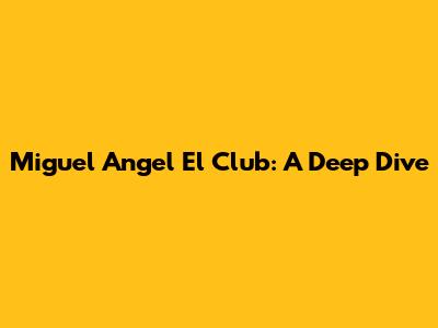 Miguel Angel El Club: A Deep Dive