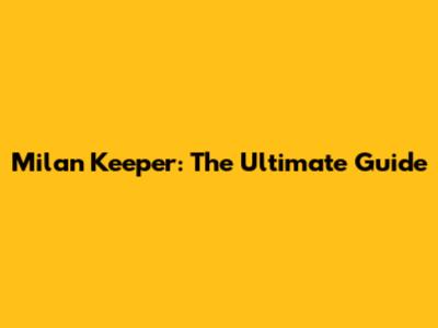 Milan Keeper: The Ultimate Guide