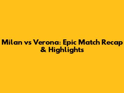 Milan vs Verona: Epic Match Recap & Highlights