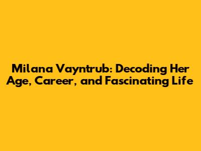 Milana Vayntrub: Decoding Her Age, Career, and Fascinating Life