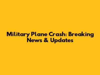 Military Plane Crash: Breaking News & Updates