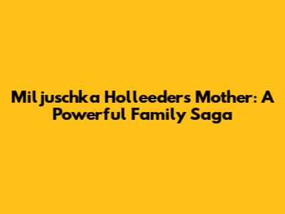 Miljuschka Holleeder's Mother: A Powerful Family Saga