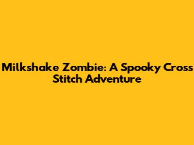Milkshake Zombie: A Spooky Cross Stitch Adventure