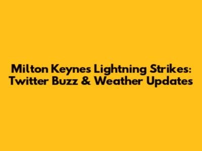 Milton Keynes Lightning Strikes: Twitter Buzz & Weather Updates