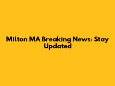 Milton MA Breaking News: Stay Updated