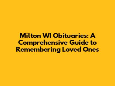 Milton WI Obituaries: A Comprehensive Guide to Remembering Loved Ones