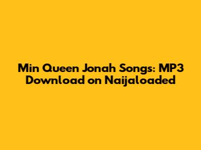 Min Queen Jonah Songs: MP3 Download on Naijaloaded