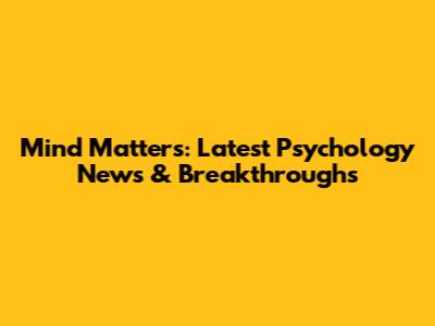 Mind Matters: Latest Psychology News & Breakthroughs