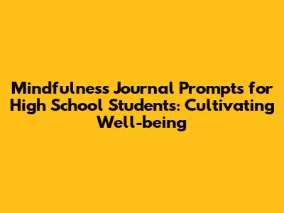 Mindfulness Journal Prompts for High School Students: Cultivating Well-being