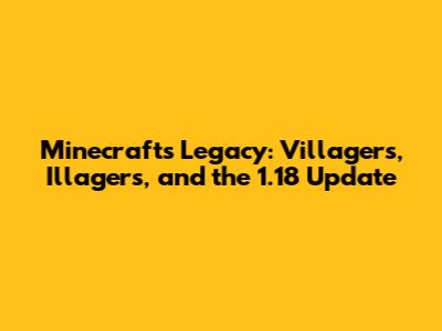 Minecraft's Legacy: Villagers, Illagers, and the 1.18 Update