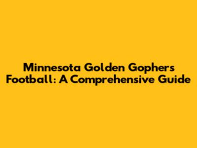 Minnesota Golden Gophers Football: A Comprehensive Guide