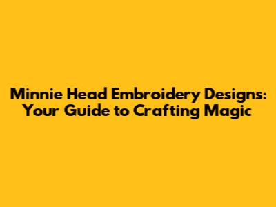 Minnie Head Embroidery Designs: Your Guide to Crafting Magic