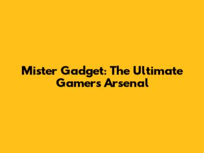 Mister Gadget: The Ultimate Gamer's Arsenal